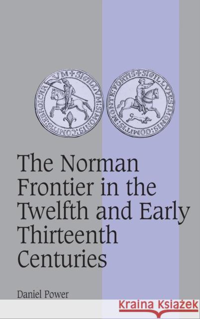 The Norman Frontier in the Twelfth and Early Thirteenth Centuries Daniel Power 9780521571722 Cambridge University Press - książka
