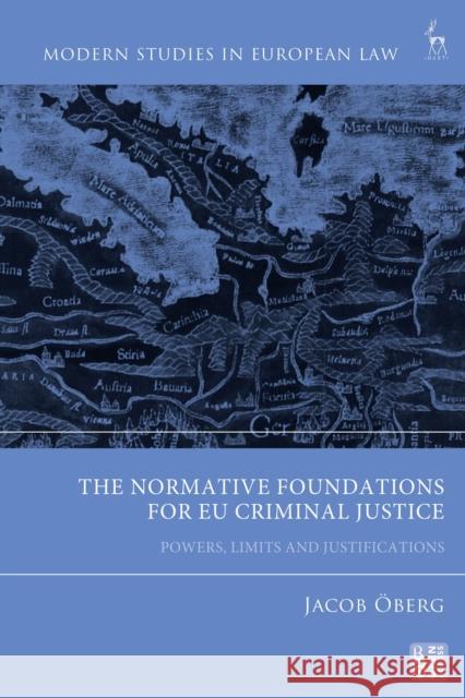 The Normative Foundations for EU Criminal Justice: Powers, Limits and Justifications Jacob (University of Southern Denmark) Oberg 9781509962372 Hart Publishing - książka