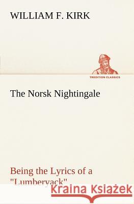 The Norsk Nightingale Being the Lyrics of a Lumberyack Kirk, William F. 9783849166403 Tredition Gmbh - książka