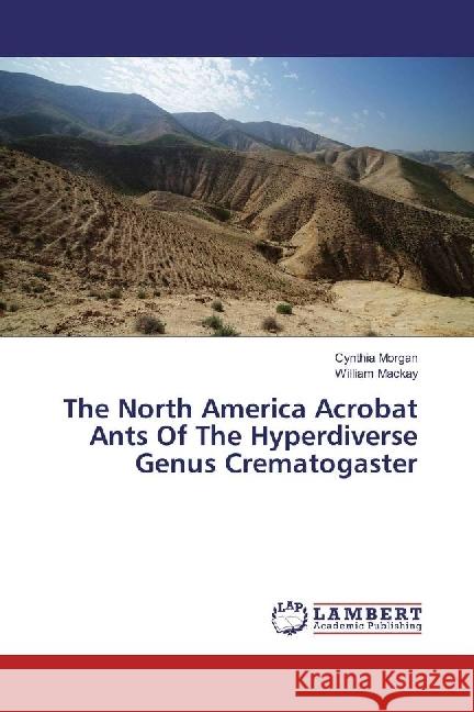 The North America Acrobat Ants Of The Hyperdiverse Genus Crematogaster Morgan, Cynthia; Mackay, William 9783330332454 LAP Lambert Academic Publishing - książka