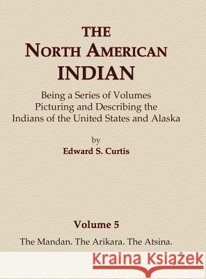 The North American Indian Volume 5 - The Mandan, The Arikara, The Atsina Curtis, Edward S. 9780403084043 North American Book Distributors, LLC - książka