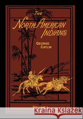 The North American Indians Volume 2 of 2: Being Letters and Notes on Their Manners Customs and Conditions George Catlin 9781582188690 Digital Scanning - książka