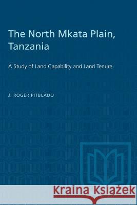 The North Mkata Plain, Tanzania: A Study of Land Capability and Land Tenure J. Roger Pitblado 9780802033789 University of Toronto Press - książka