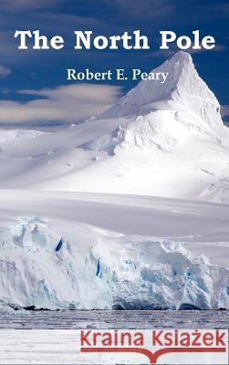 The North Pole, Its Discovery in 1909 Under the Auspices of the Peary Arctic Club, Fully Illustrated Robert E. Peary 9781849022941 Benediction Classics - książka