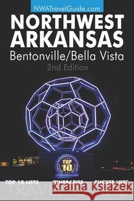 The Northwest Arkansas Travel Guide: Bentonville/Bella Vista: Official Guide For Top 10 Lists, Itineraries and Bucket Lists Lynn West 9780916744182 Lanie Dills Publishing - książka