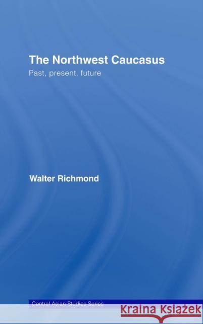 The Northwest Caucasus: Past, Present, Future Richmond, Walter 9780415776158 Routledge - książka