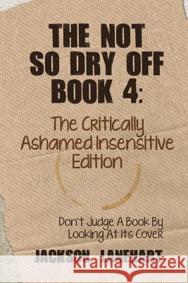 The Not So Dry Off Book 4: The Critically Ashamed Insensitive Edition Lanehart, Jackson 9781491823972 Authorhouse - książka