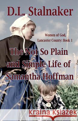 The Not So Plain and Simple Life of Samantha Hoffman: Women of God: Lancaster County Book 1 D. L. Stalnaker 9780692514139 Kardee's Angel Publishing - książka