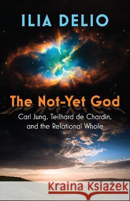 The Not-Yet God: Carl Jung, Teilhard de Chardin, and the Relational Whole Ilia Delio 9781626985353 Orbis Books - książka
