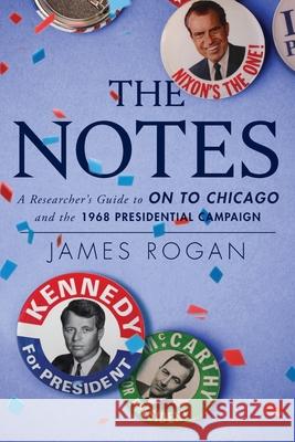 The Notes: A Reseacher's Guide to On to Chicago and the 1968 Presidential Campaign James Rogan 9781956033038 James Rogan - książka