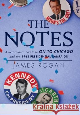 The Notes: A Researcher's Guide to On to Chicago and the 1968 Presidential Campaign James Rogan 9781956033045 Shenandoah Press - książka