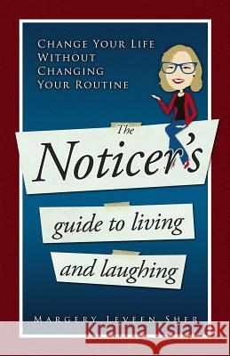 The Noticer's Guide To Living And Laughing: Change Your Life Without Changing Your Routine Sher, Margery Leveen 9780990870708 Did YA Notice? (TM) Project, LLC - książka