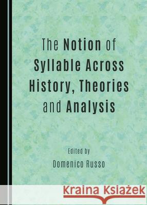 The Notion of Syllable Across History, Theories and Analysis Domenico Russo 9781443880541 Cambridge Scholars Publishing (RJ) - książka