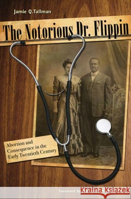 The Notorious Dr. Flippin: Abortion and Consequence in the Early Twentieth Century Tallman, Jamie Q. 9780896726758 Texas Tech University Press - książka