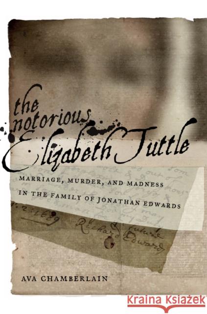 The Notorious Elizabeth Tuttle: Marriage, Murder, and Madness in the Family of Jonathan Edwards Chamberlain, Ava 9780814723722 New York University Press - książka