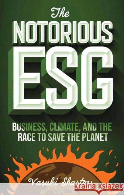 The Notorious ESG: Business, Climate, and the Race to Save the Planet Vasuki Shastry (Chatham House, UK) 9781804555453 Emerald Publishing Limited - książka