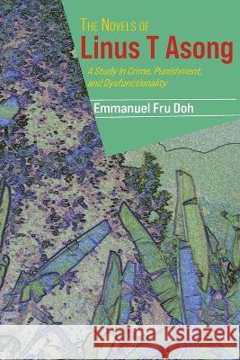 The Novels of Linus T Asong: A Study in Crime, Punishment, and Dysfunctionality Emmanuel Fru Doh   9789956553419 Langaa RPCID - książka