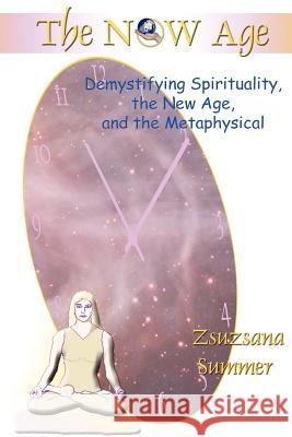 The Now Age: Demystifying Spirituality, the New Age and the Metaphysical Summer, Zsuzsana 9780595311415 iUniverse - książka