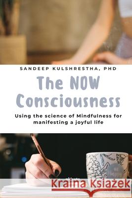 The NOW Consciousness Using the Science of Mindfulness for Manifesting a Joyful Life Sandeep Kulshrestha 9789371826570 Ukiyoto Publishing - książka