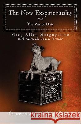 The Now Exspirientuality - The Way of Unity: Conversations with Dog - Book 1 Greg Allen Morgoglione The Canine Mes Alic 9781439259276 Booksurge Publishing - książka