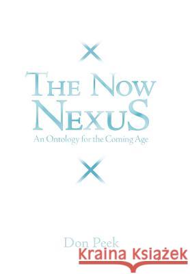 The Now Nexus: An Ontology for the Coming Age Peek, Don 9781449756734 WestBow Press - książka