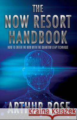 The NOW Resort: How To Enter The Now With The Quantum Leap Technique Handbook Arthur Rose 9781977223111 Outskirts Press - książka