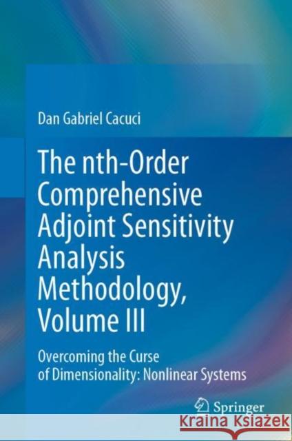 The nth-Order Comprehensive Adjoint Sensitivity Analysis Methodology, Volume III: Overcoming the Curse of Dimensionality: Nonlinear Systems Dan Gabriel Cacuci 9783031227561 Springer - książka