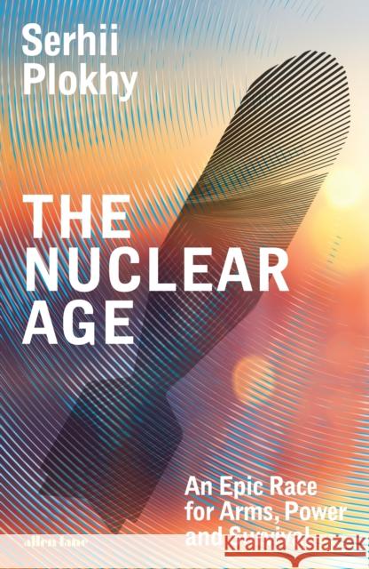The Nuclear Age: An Epic Race for Arms, Power and Survival Serhii Plokhy 9780241582862 Penguin Books Ltd - książka