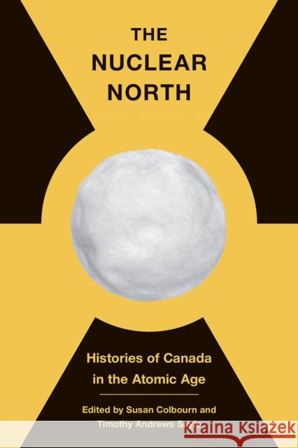 The Nuclear North: Histories of Canada in the Atomic Age Susan Colbourn Timothy Andrew Timothy Andrews Sayle 9780774863971 University of British Columbia Press - książka