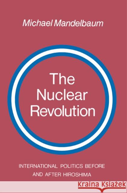 The Nuclear Revolution: International Politics Before and After Hiroshima Mandelbaum, Michael 9780521282390 Cambridge University Press - książka