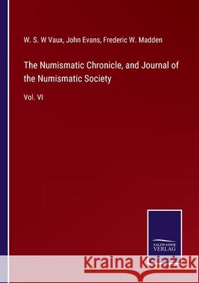 The Numismatic Chronicle, and Journal of the Numismatic Society: Vol. VI W S W Vaux, John Evans, Frederic W Madden 9783752556544 Salzwasser-Verlag - książka