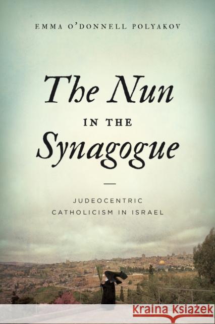 The Nun in the Synagogue: Judeocentric Catholicism in Israel Polyakov 9780271087269 Penn State University Press - książka