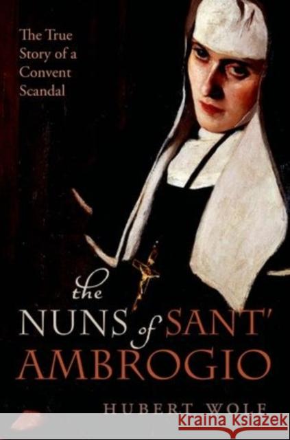 The Nuns of Sant' Ambrogio: The True Story of a Convent in Scandal Hubert (Professor of Ecclesiastical History, Professor of Ecclesiastical History, University of Muenster) Wolf 9780198732198 Oxford University Press - książka