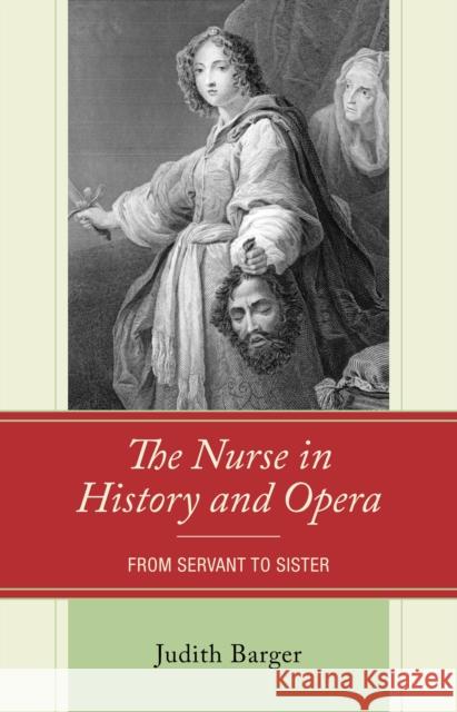 The Nurse in History and Opera: From Servant to Sister Judith Barger 9781666957341 Lexington Books - książka