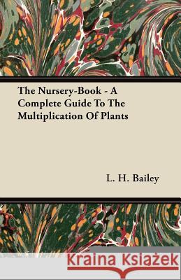 The Nursery-Book - A Complete Guide to the Multiplication of Plants L. H. Bailey 9781446075814 Smith Press - książka