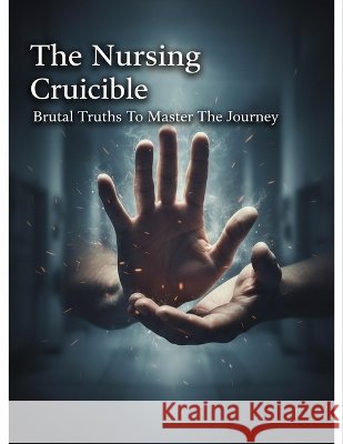 The Nursing Crucible: Brutal Truths To Master The Journey Prieto, Manuel 9798191728186 Independently Published - książka