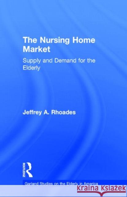 The Nursing Home Market: Supply and Demand for the Elderly Rhoades, Jeffrey A. 9780815332015 Garland Publishing - książka