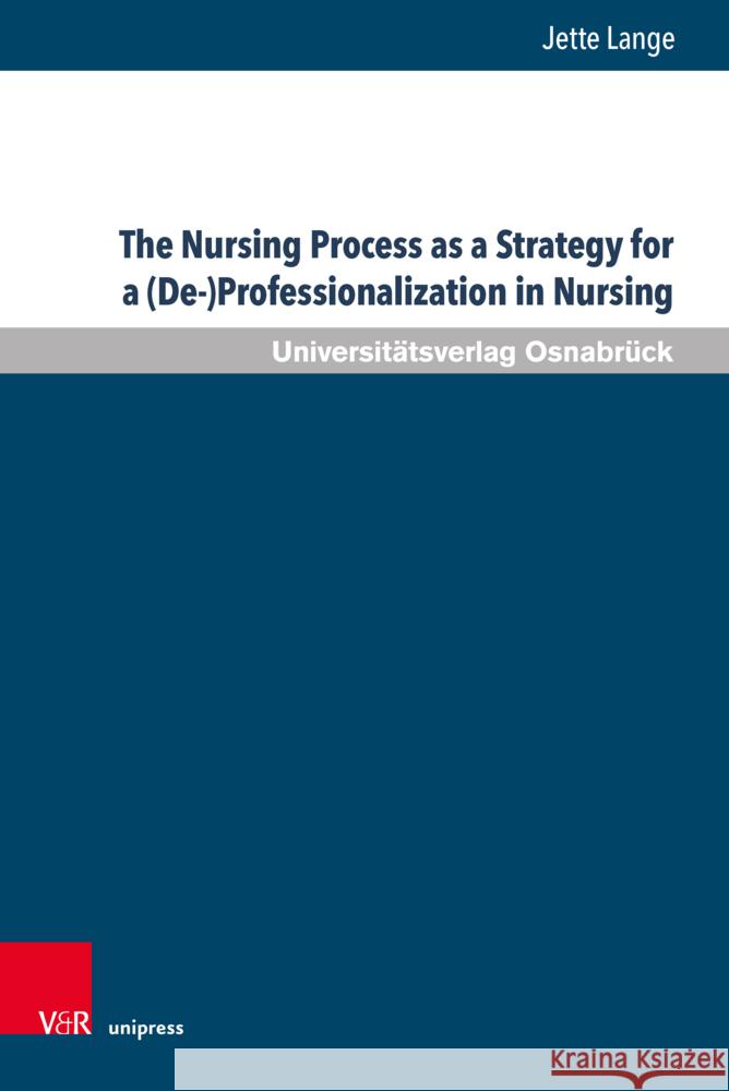 The Nursing Process as a Strategy for a (De-)Professionalization in Nursing: A Critical Analysis of the Transformation of Nursing in Germany in the 19 Jette Lange 9783847115861 V&R Unipress - książka