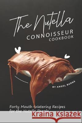 The Nutella Connoisseur Cookbook: Forty Mouth-Watering Recipes for the Nutella People Angel Burns 9781695741966 Independently Published - książka