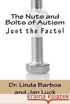 The Nuts and Bolts of Autism: Just the Facts! Dr Linda Barboa Jan Luck 9781530205912 Createspace Independent Publishing Platform - książka