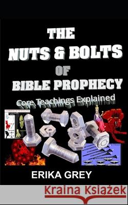 The Nuts and Bolts of Bible Prophecy: Core Topics Explained Erika Grey 9781940844145 Pedante Press - książka