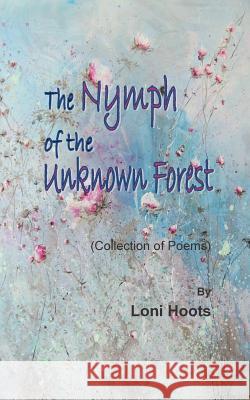 The Nymph of the Unknown Forest: (Collection of Poems) Loni Hoots 9780692467305 Middle Island Press - książka