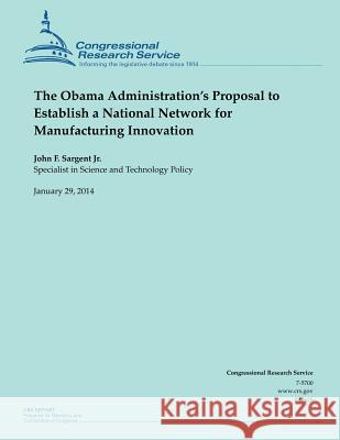 The Obama Administration's Proposal to Establish a National Network for Manufacturing Innovation Sargent Jr, John F. 9781503012127 Createspace - książka