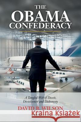 The Obama Confederacy: A Tangled Web of Deceit, Divisiveness and Dishonesty David B. Wilson 9781530333677 Createspace Independent Publishing Platform - książka