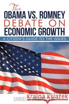 THE OBAMA vs. ROMNEY DEBATE ON ECONOMIC GROWTH: A Citizen's Guide to the Issues Thompson, Samuel C., Jr. 9781475940695 iUniverse.com - książka