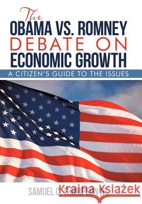 THE OBAMA vs. ROMNEY DEBATE ON ECONOMIC GROWTH: A Citizen's Guide to the Issues Thompson, Samuel C., Jr. 9781475940701 iUniverse.com - książka