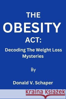The Obesity Act: Decoding The Weight Loss Mysteries Donald V Schaper   9798388408136 Independently Published - książka