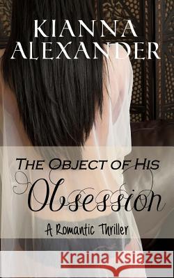 The Object of His Obsession: A Romantic Thriller Kianna Alexander 9781502592507 Createspace - książka