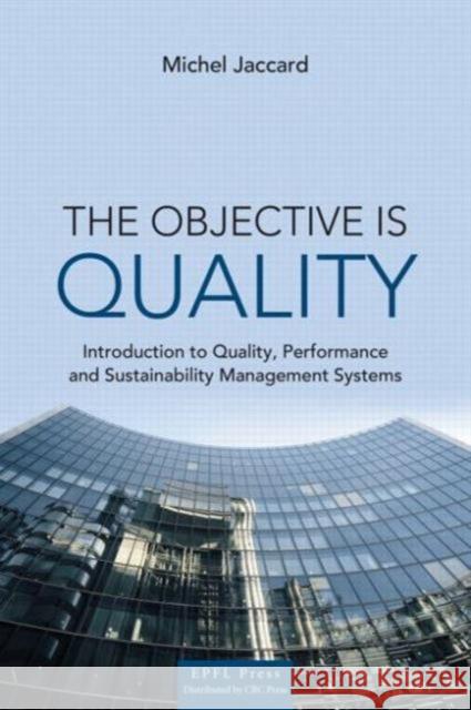 The Objective is Quality: An Introduction to Performance and Sustainability Management Systems Michel Jaccard 9781466572997 Efpl Press - książka