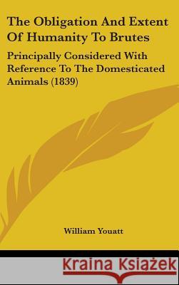 The Obligation And Extent Of Humanity To Brutes: Principally Considered With Reference To The Domesticated Animals (1839) Youatt, William 9781437384680  - książka